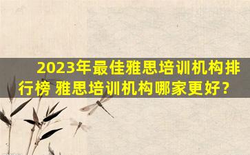 2023年最佳雅思培训机构排行榜 雅思培训机构哪家更好？